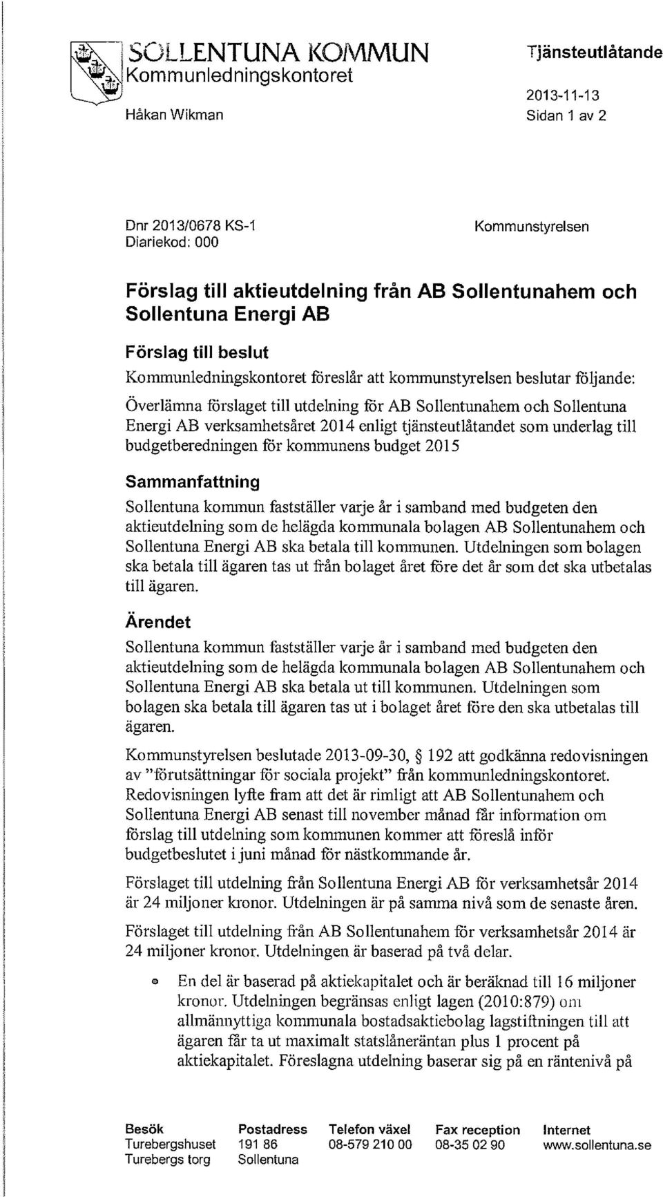 som underlag till budgetberedningen för kommunens budget 2015 Sammanfattning Sollentuna kommun fastställer varje år i samband med budgeten den aktieutdelning som de helägda kommunala bolagen AB