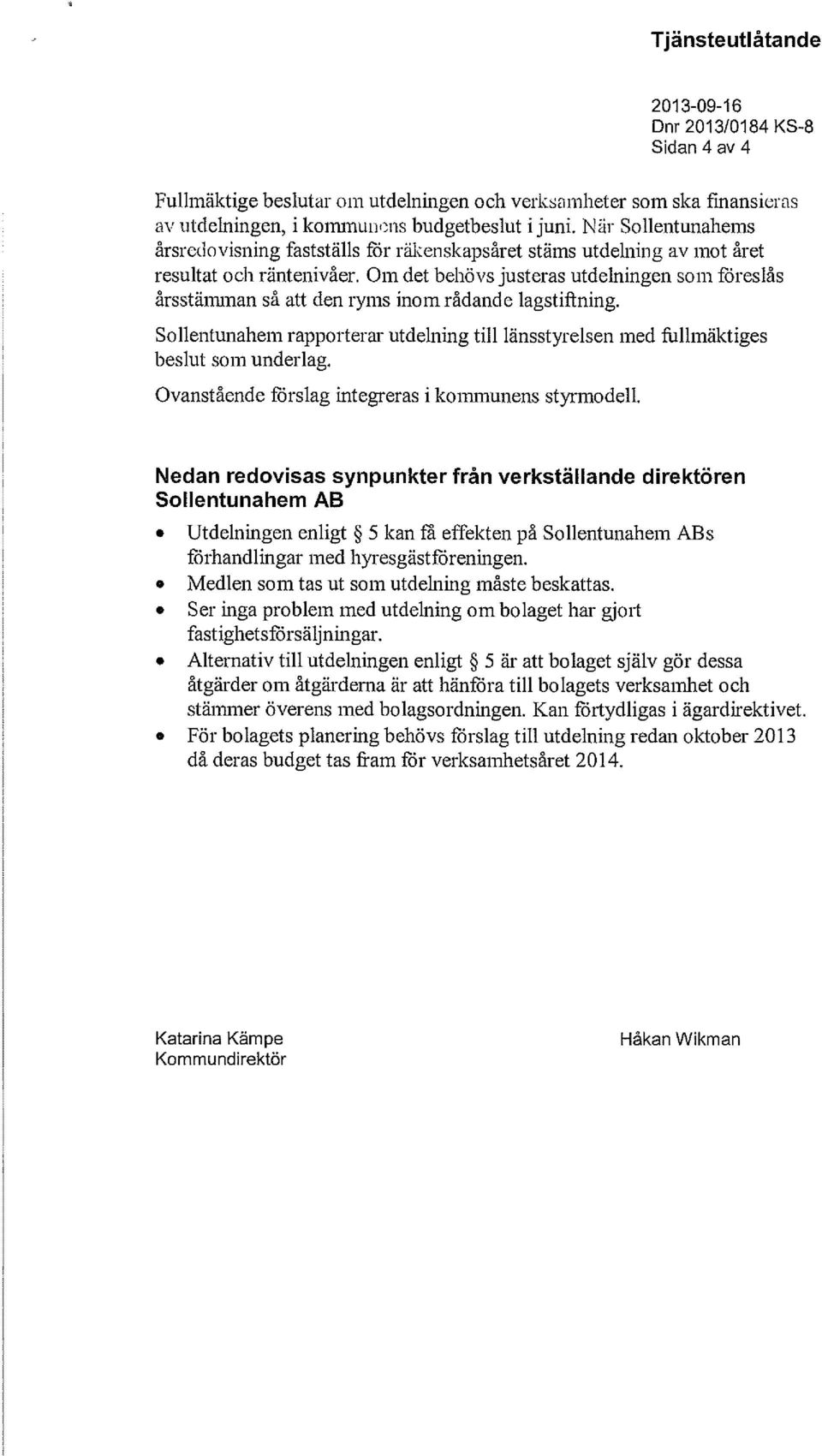 Om det behövs justeras utdelningen som föreslås årsstämman så att den ryms inom rådande lagstiftning. Sollentunahem rapporterar utdelning till länsstyrelsen med fullmäktiges beslut som underlag.