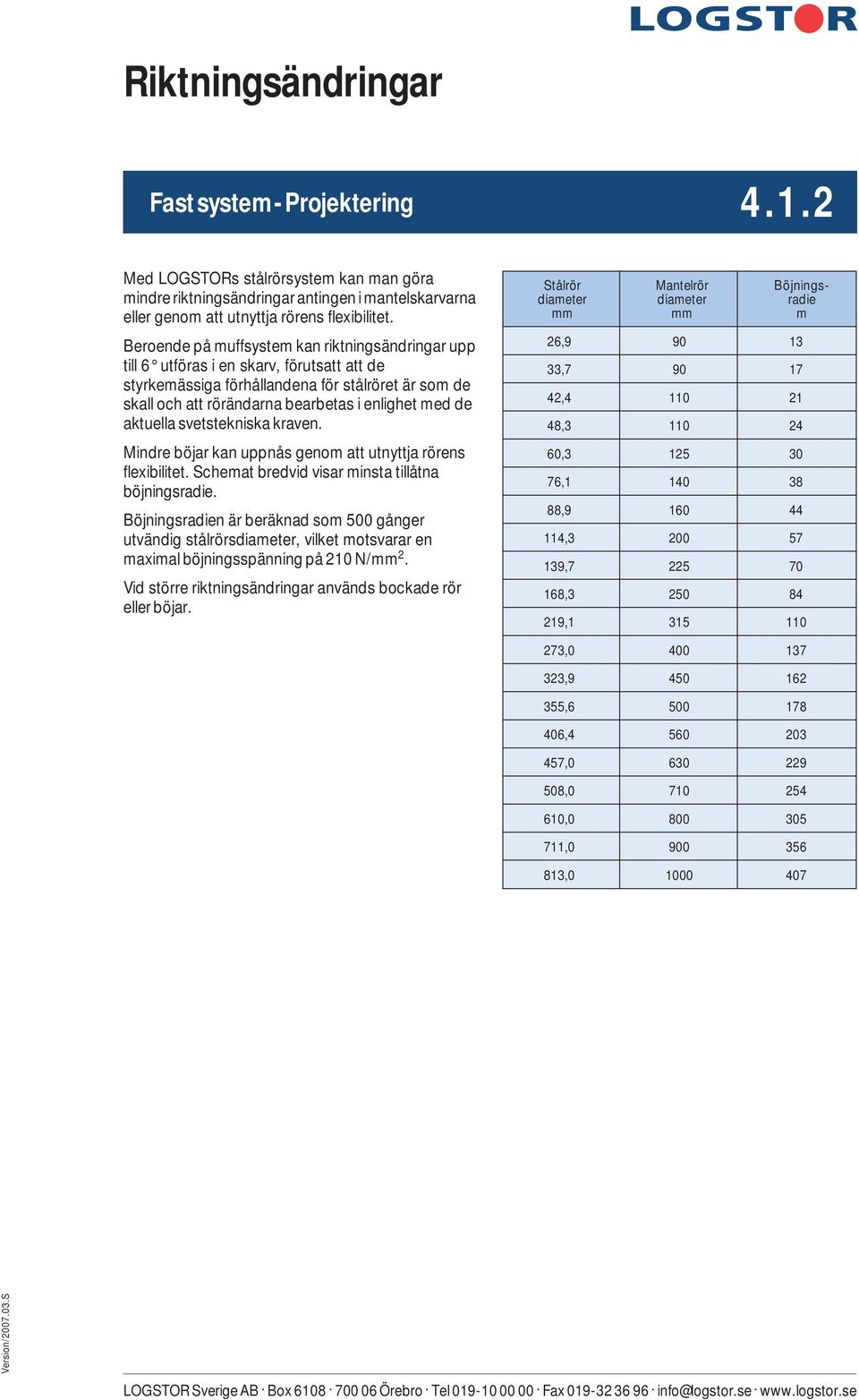 Beroende på muffsystem kan riktningsändringar upp till 6 utföras i en skarv, förutsatt att de styrkemässiga förhållandena för stålröret är som de skall och att rörändarna bearbetas i enlighet med de