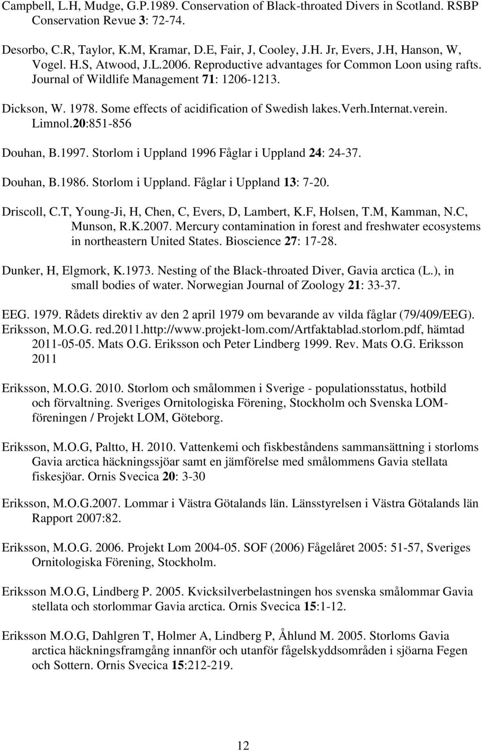 Some effects of acidification of Swedish lakes.verh.internat.verein. Limnol.20:851-856 Douhan, B.1997. Storlom i Uppland 1996 Fåglar i Uppland 24: 24-37. Douhan, B.1986. Storlom i Uppland. Fåglar i Uppland 13: 7-20.