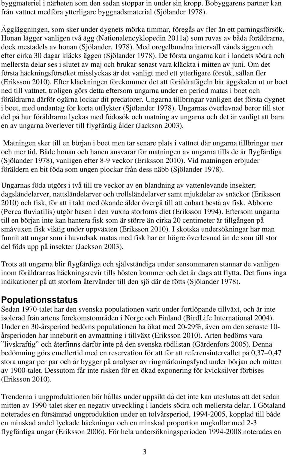 Honan lägger vanligen två ägg (Nationalencyklopedin 2011a) som ruvas av båda föräldrarna, dock mestadels av honan (Sjölander, 1978).