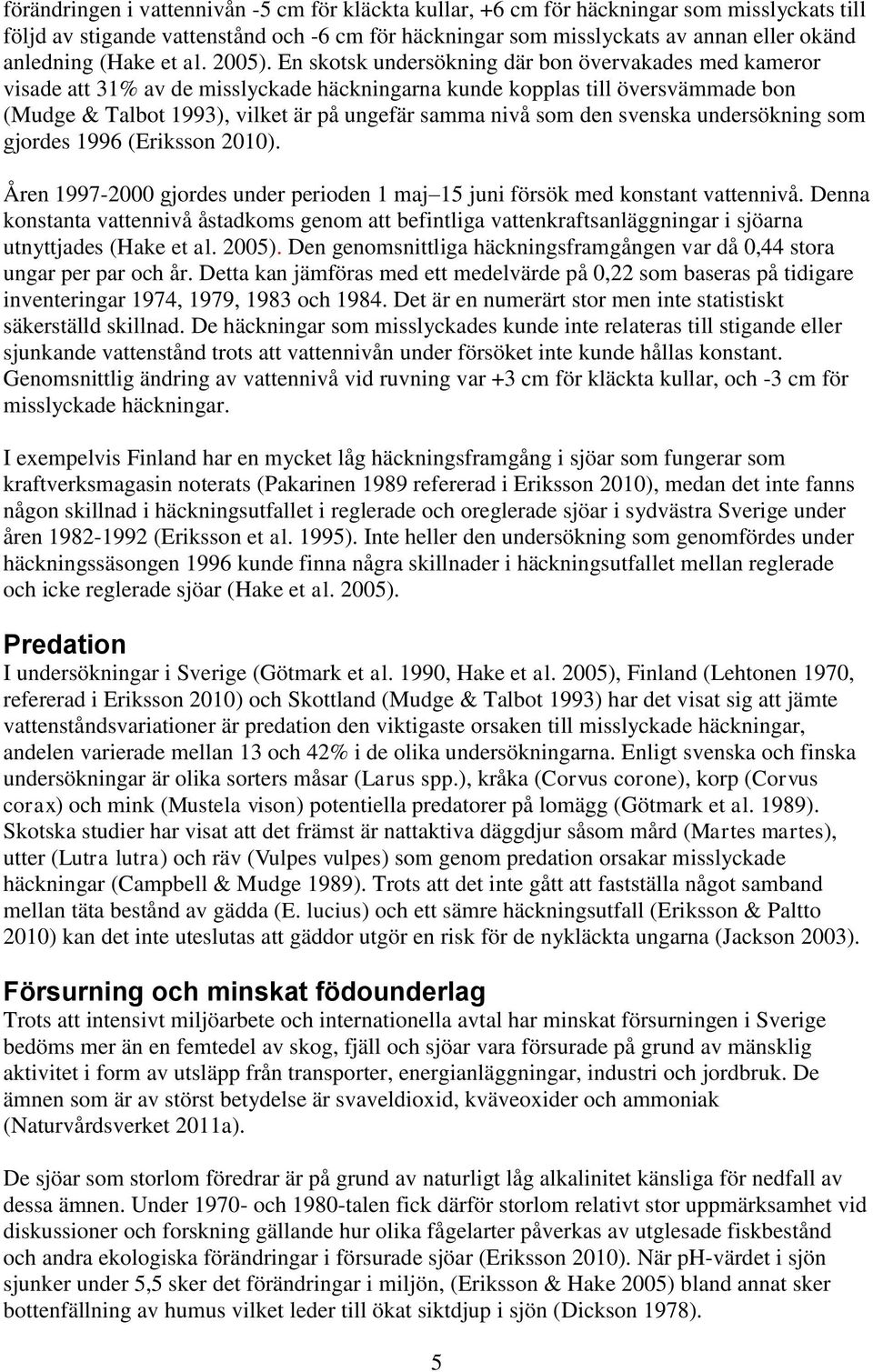 En skotsk undersökning där bon övervakades med kameror visade att 31% av de misslyckade häckningarna kunde kopplas till översvämmade bon (Mudge & Talbot 1993), vilket är på ungefär samma nivå som den