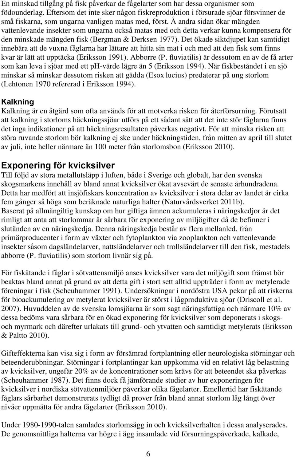 Å andra sidan ökar mängden vattenlevande insekter som ungarna också matas med och detta verkar kunna kompensera för den minskade mängden fisk (Bergman & Derksen 1977).