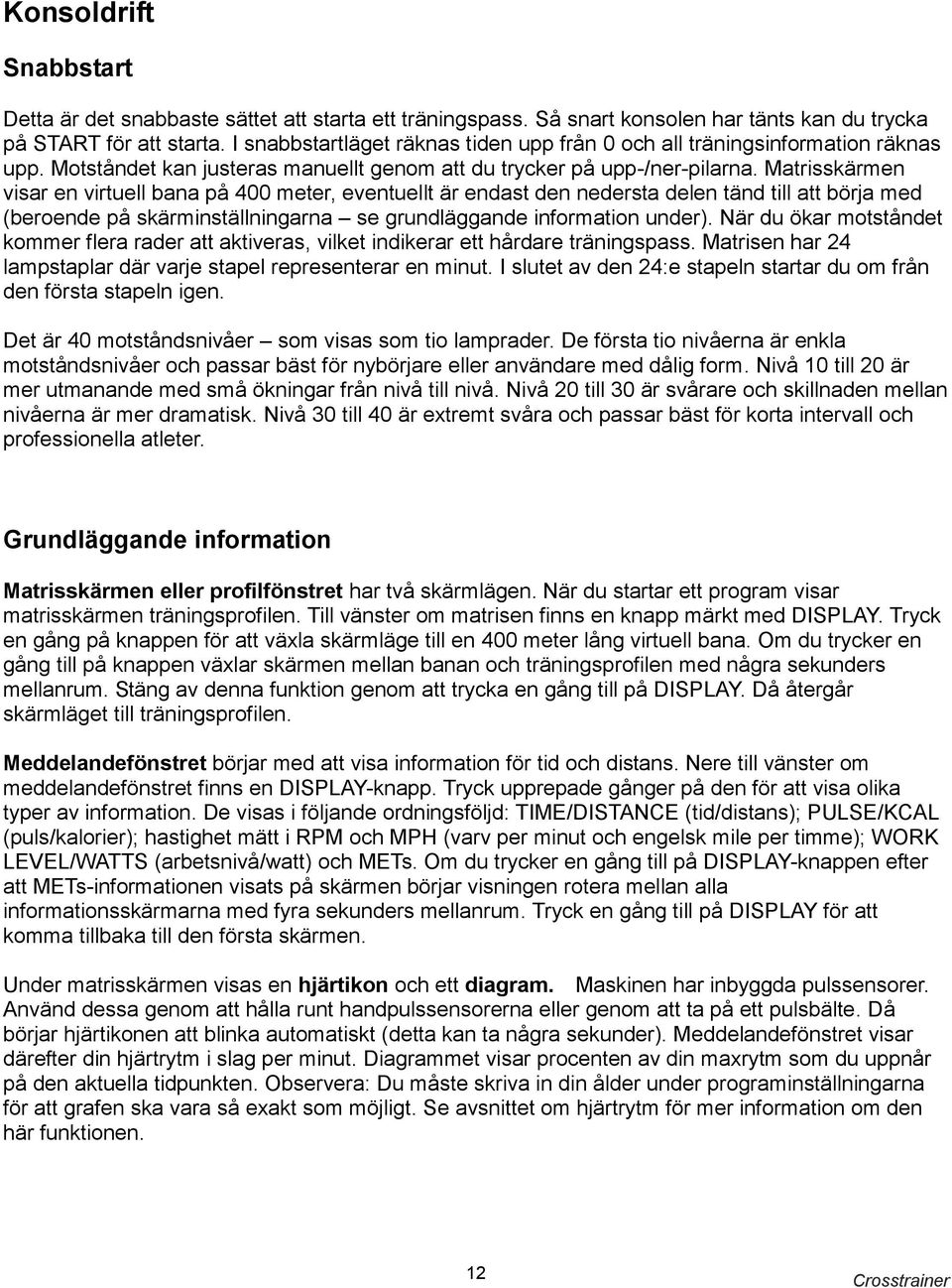 Matrisskärmen visar en virtuell bana på 400 meter, eventuellt är endast den nedersta delen tänd till att börja med (beroende på skärminställningarna se grundläggande information under).