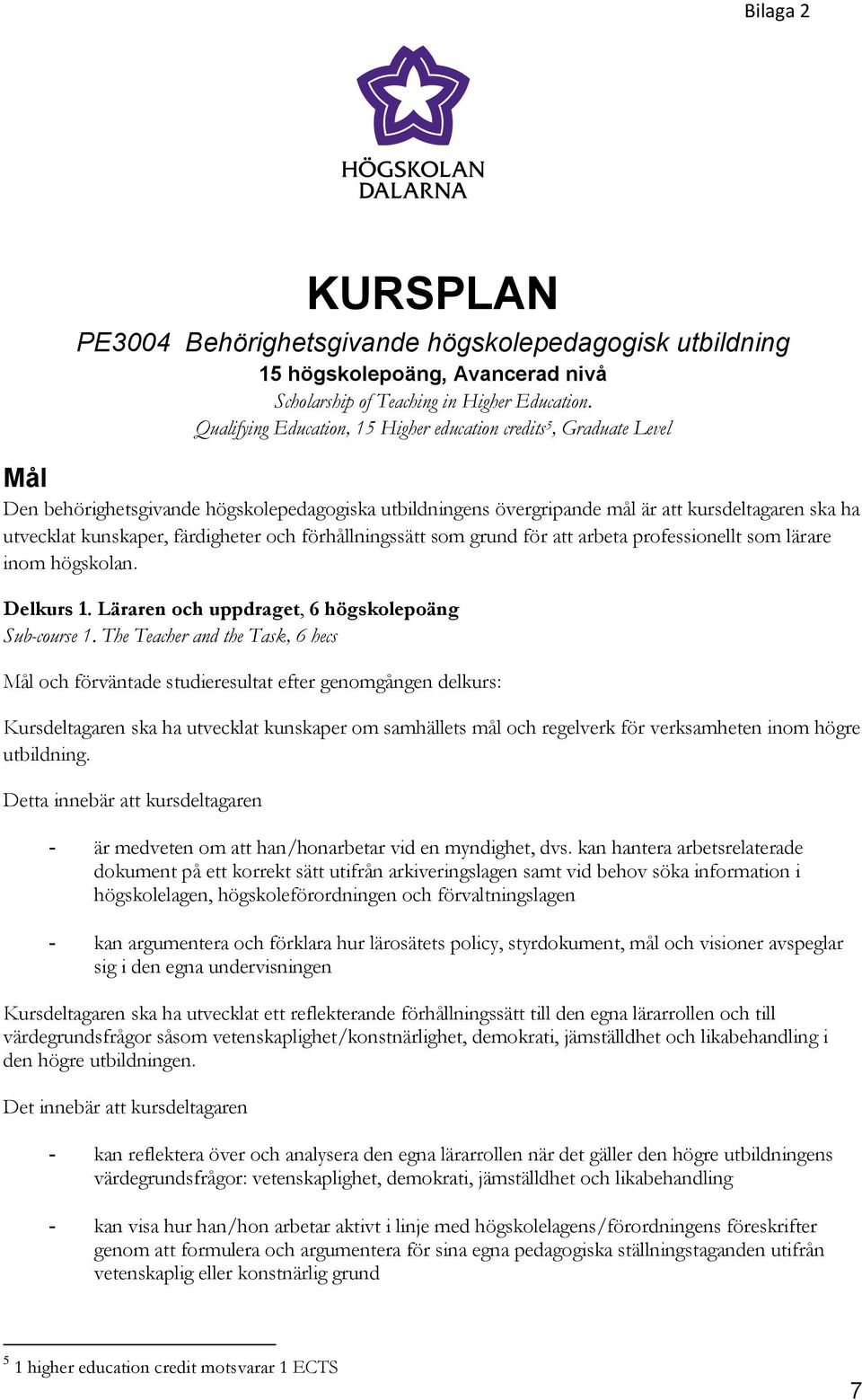 färdigheter och förhållningssätt som grund för att arbeta professionellt som lärare inom högskolan. Delkurs 1. Läraren och uppdraget, 6 högskolepoäng Sub-course 1.