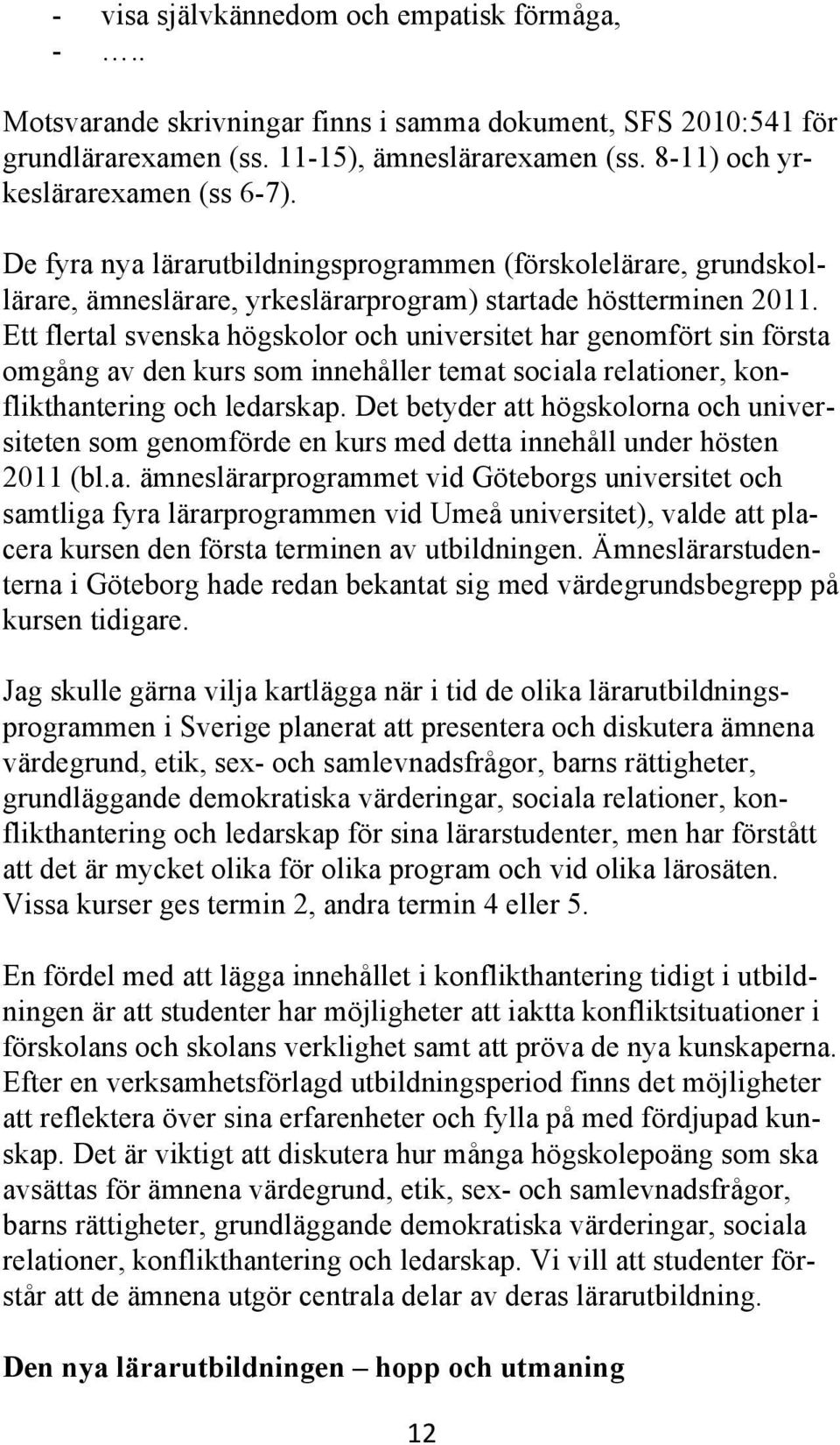 Ett flertal svenska högskolor och universitet har genomfört sin första omgång av den kurs som innehåller temat sociala relationer, konflikthantering och ledarskap.