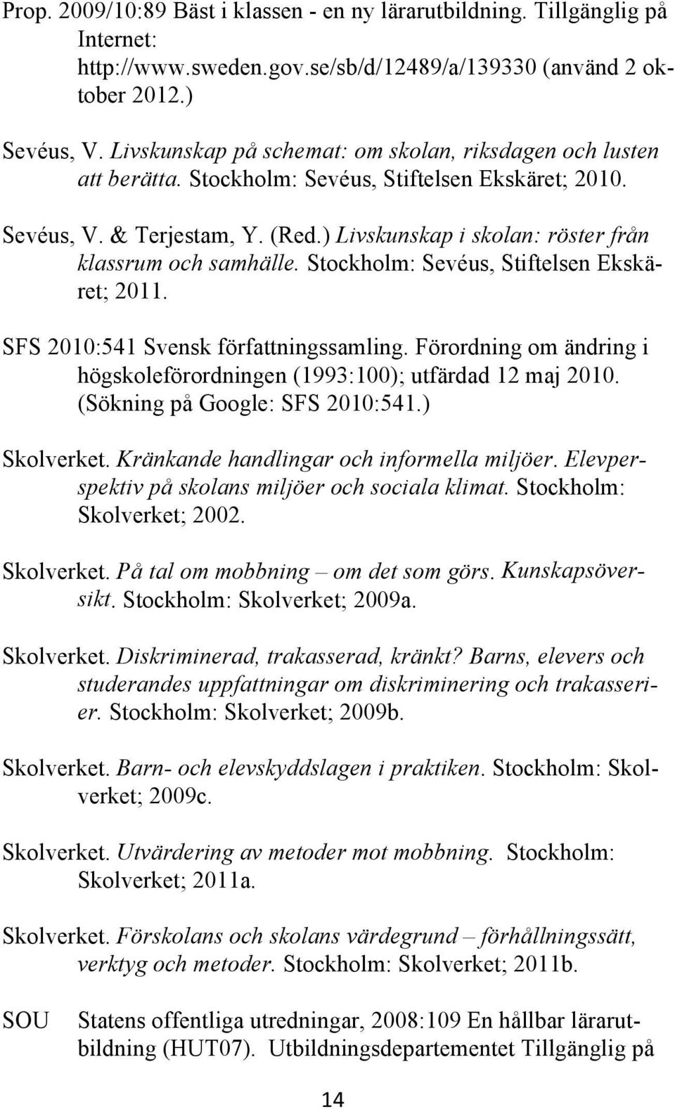 ) Livskunskap i skolan: röster från klassrum och samhälle. Stockholm: Sevéus, Stiftelsen Ekskäret; 2011. SFS 2010:541 Svensk författningssamling.