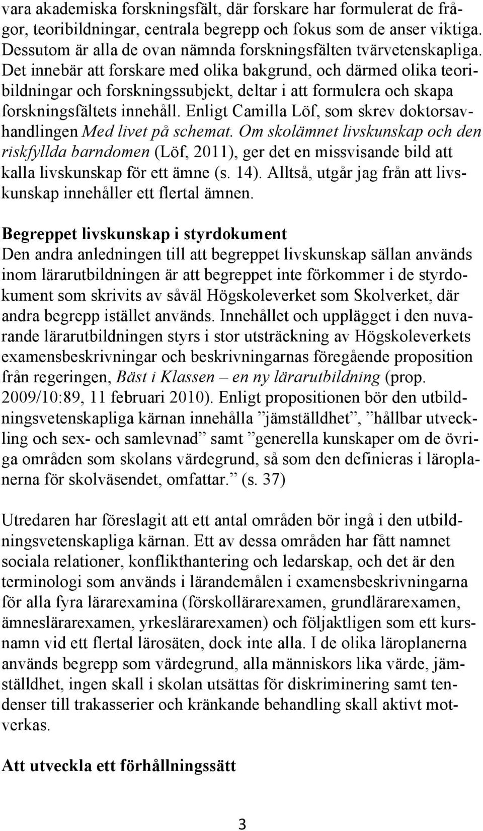 Det innebär att forskare med olika bakgrund, och därmed olika teoribildningar och forskningssubjekt, deltar i att formulera och skapa forskningsfältets innehåll.