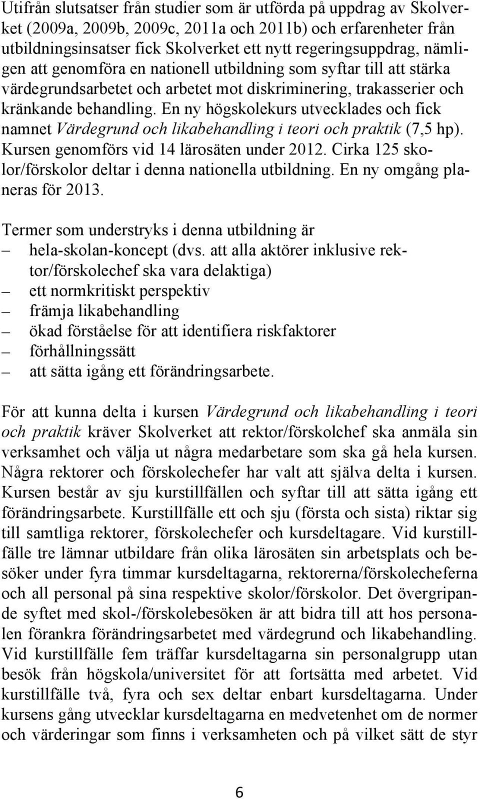 En ny högskolekurs utvecklades och fick namnet Värdegrund och likabehandling i teori och praktik (7,5 hp). Kursen genomförs vid 14 lärosäten under 2012.