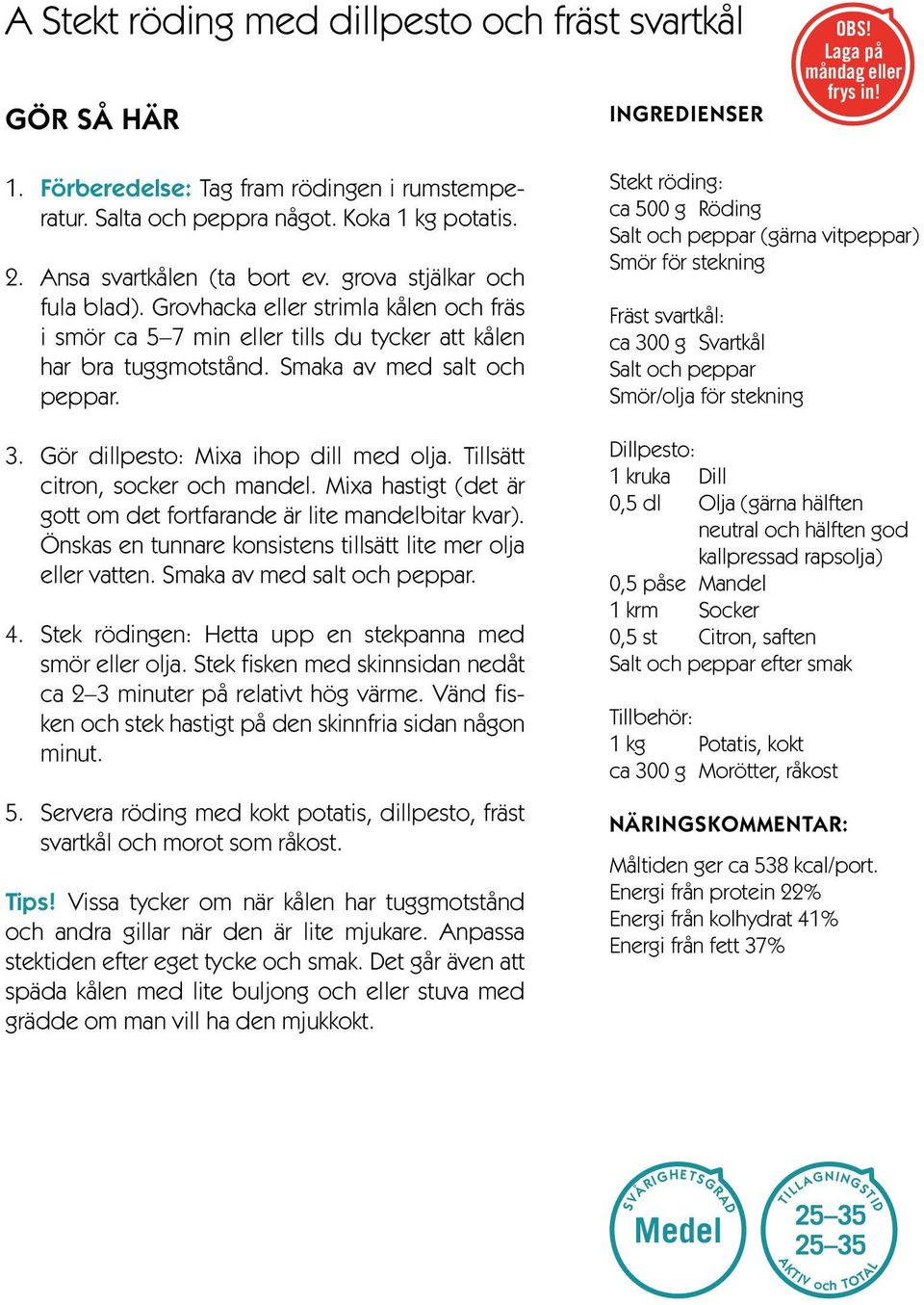 Smaka av med salt och peppar. 3. Gör dillpesto: Mixa ihop dill med olja. Tillsätt citron, socker och mandel. Mixa hastigt (det är gott om det fortfarande är lite mandelbitar kvar).