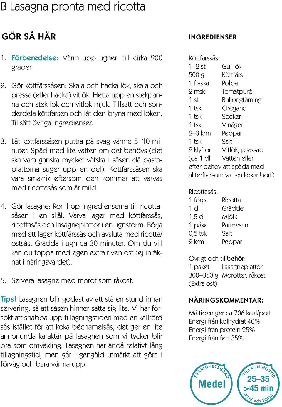 Låt köttfärssåsen puttra på svag värme 5 10 minuter. Späd med lite vatten om det behövs (det ska vara ganska mycket vätska i såsen då pastaplattorna suger upp en del).