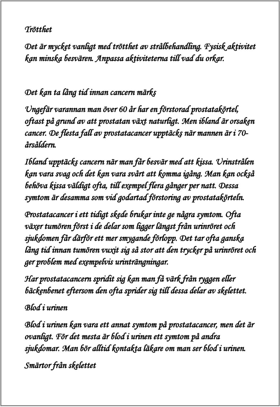 De flesta fall av prostatacancer upptäcks när mannen är i 70- årsåldern. Ibland upptäcks cancern när man får besvär med att kissa. Urinstrålen kan vara svag och det kan vara svårt att komma igång.