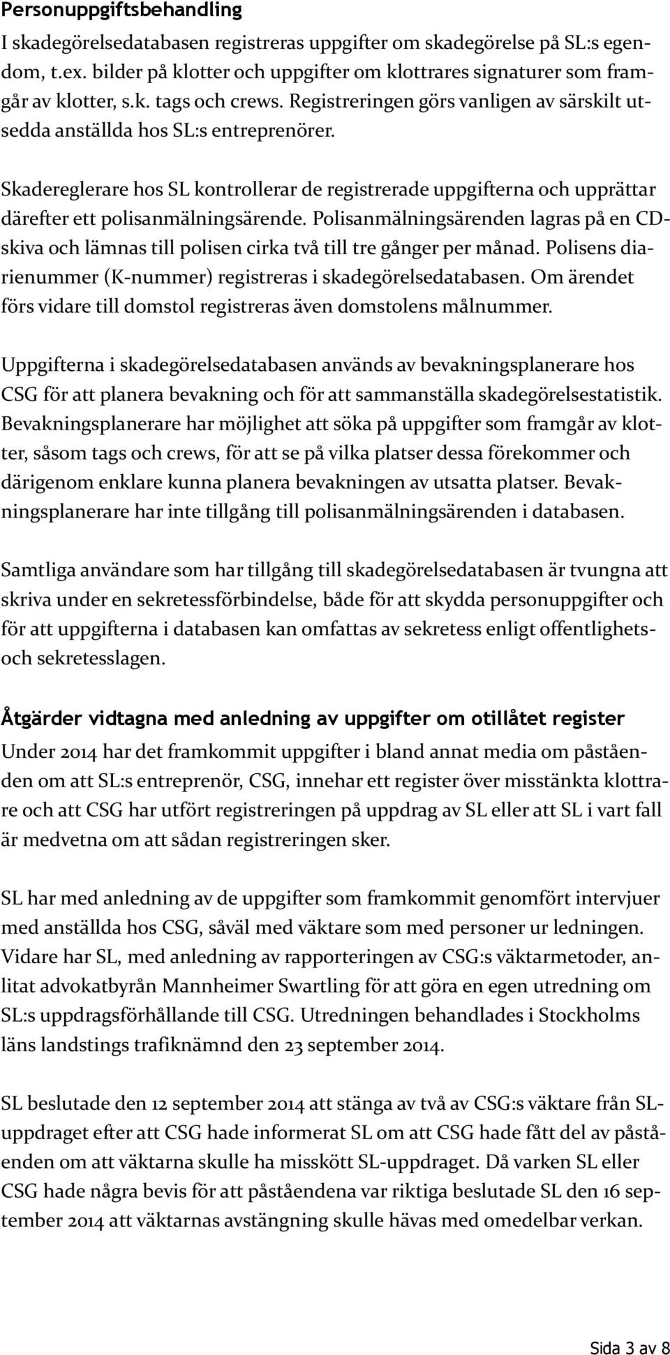 Polisanmälningsärenden lagras på en CDskiva och lämnas till polisen cirka två till tre gånger per månad. Polisens diarienummer (K-nummer) registreras i skadegörelsedatabasen.