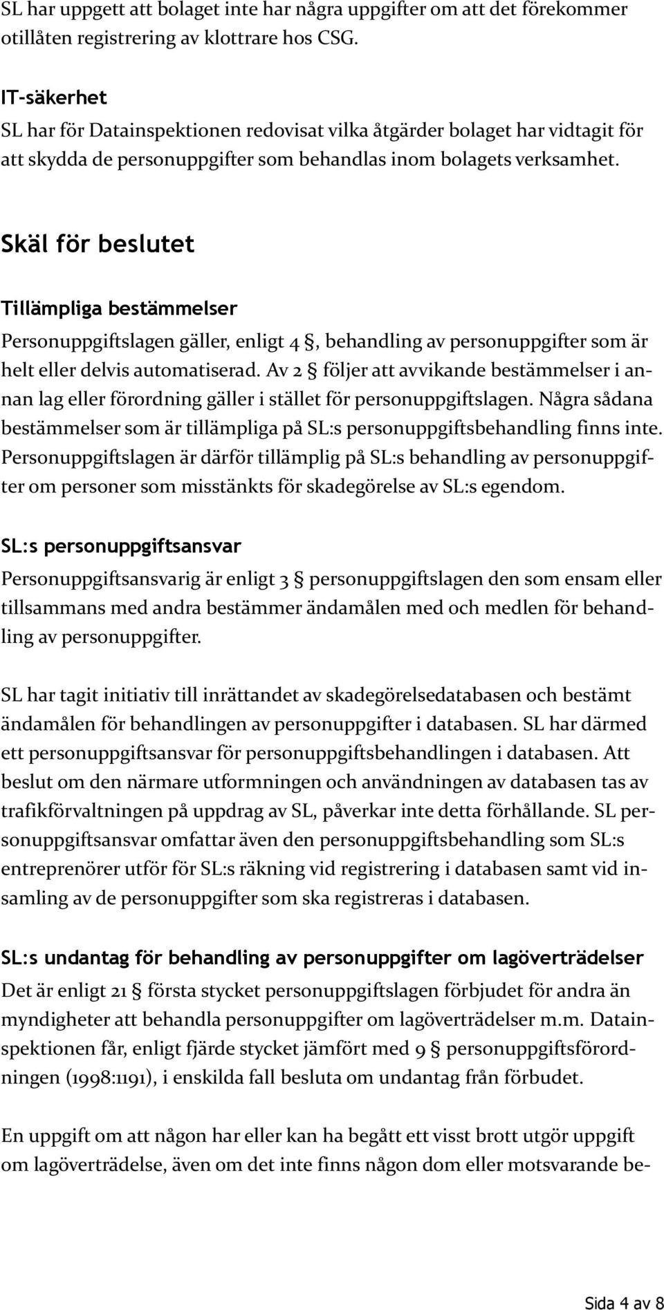 Skäl för beslutet Tillämpliga bestämmelser Personuppgiftslagen gäller, enligt 4, behandling av personuppgifter som är helt eller delvis automatiserad.