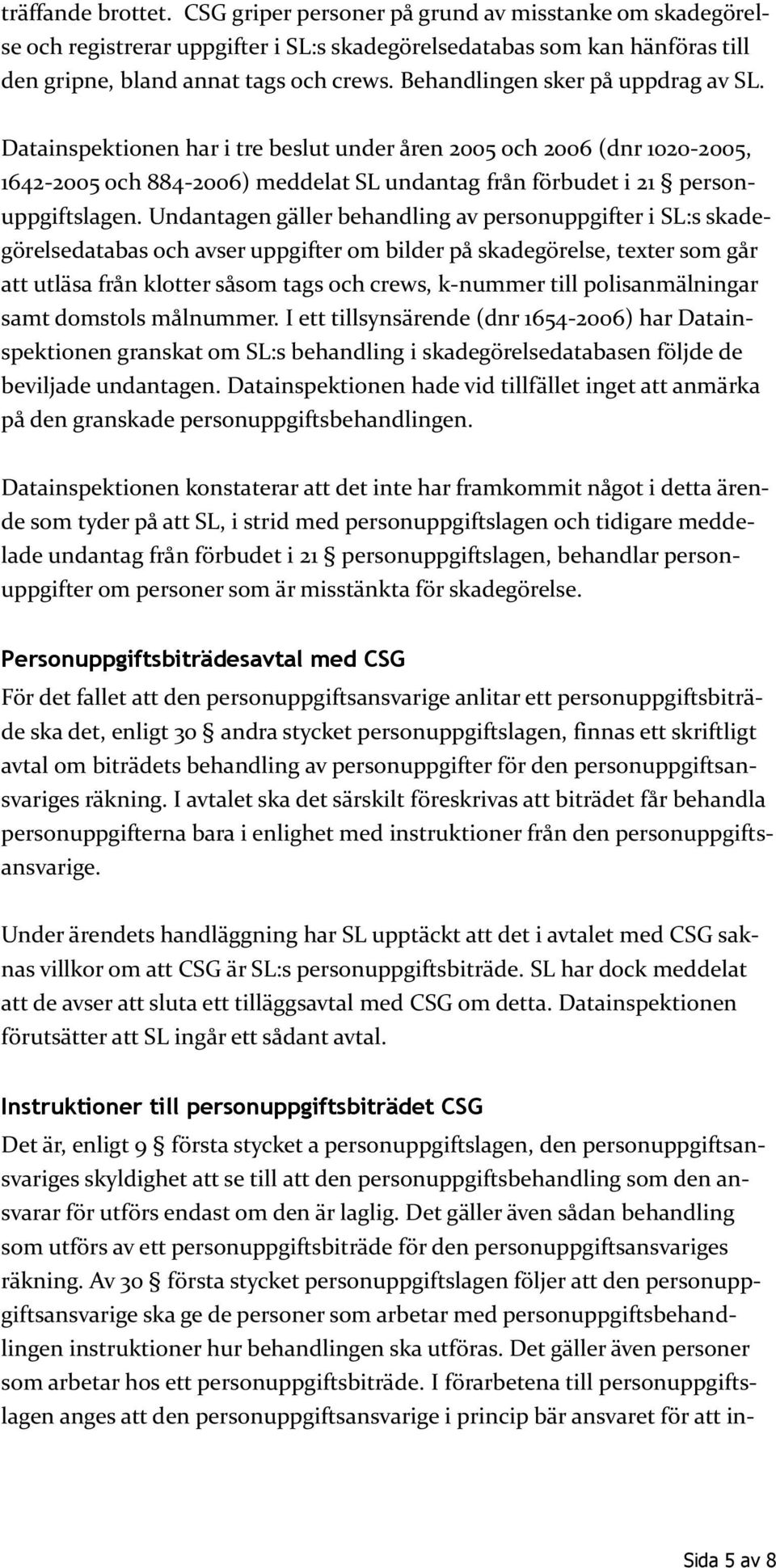 Undantagen gäller behandling av personuppgifter i SL:s skadegörelsedatabas och avser uppgifter om bilder på skadegörelse, texter som går att utläsa från klotter såsom tags och crews, k-nummer till
