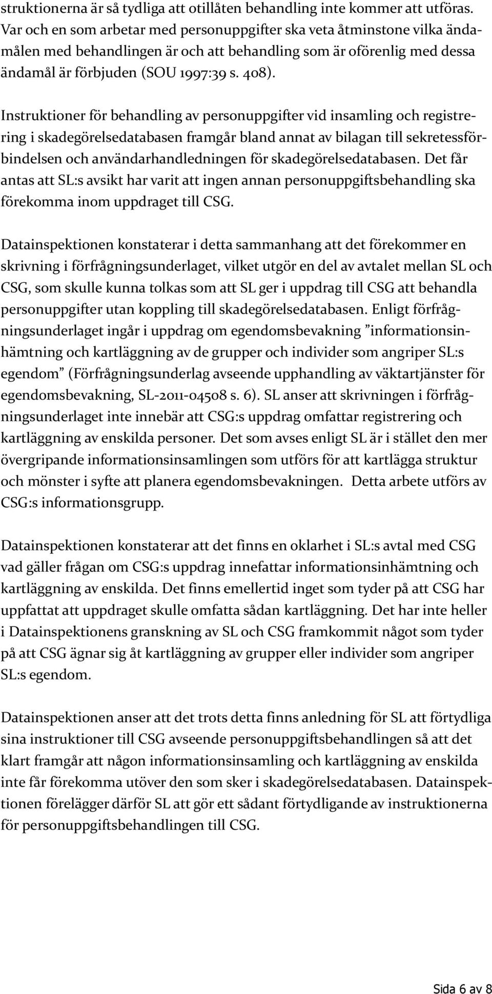 Instruktioner för behandling av personuppgifter vid insamling och registrering i skadegörelsedatabasen framgår bland annat av bilagan till sekretessförbindelsen och användarhandledningen för