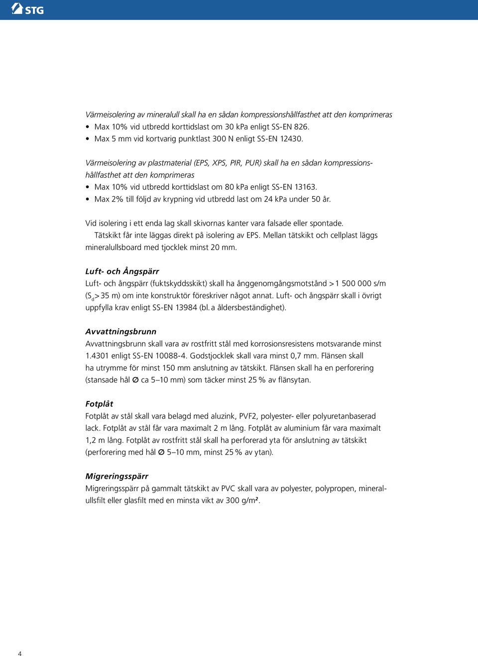 Värmeisolering av plastmaterial (EPS, XPS, PIR, PUR) skall ha en sådan kompressionshållfasthet att den komprimeras Max 10% vid utbredd korttidslast om 80 kpa enligt SS-EN 13163.