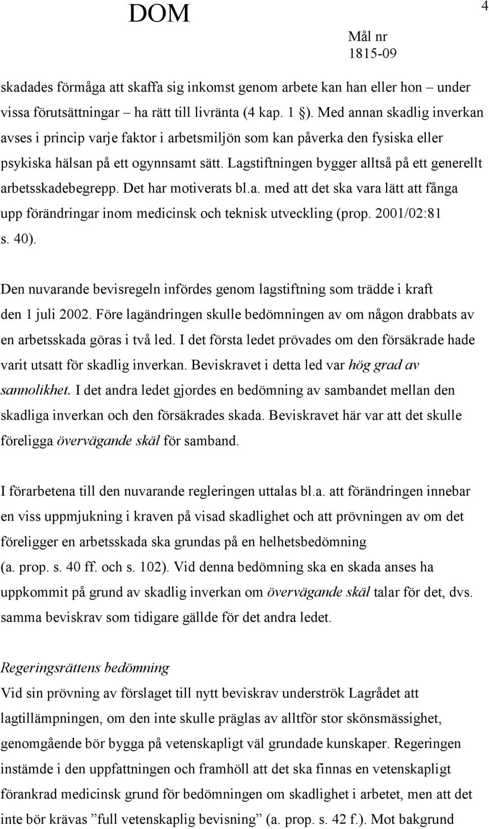 Lagstiftningen bygger alltså på ett generellt arbetsskadebegrepp. Det har motiverats bl.a. med att det ska vara lätt att fånga upp förändringar inom medicinsk och teknisk utveckling (prop.