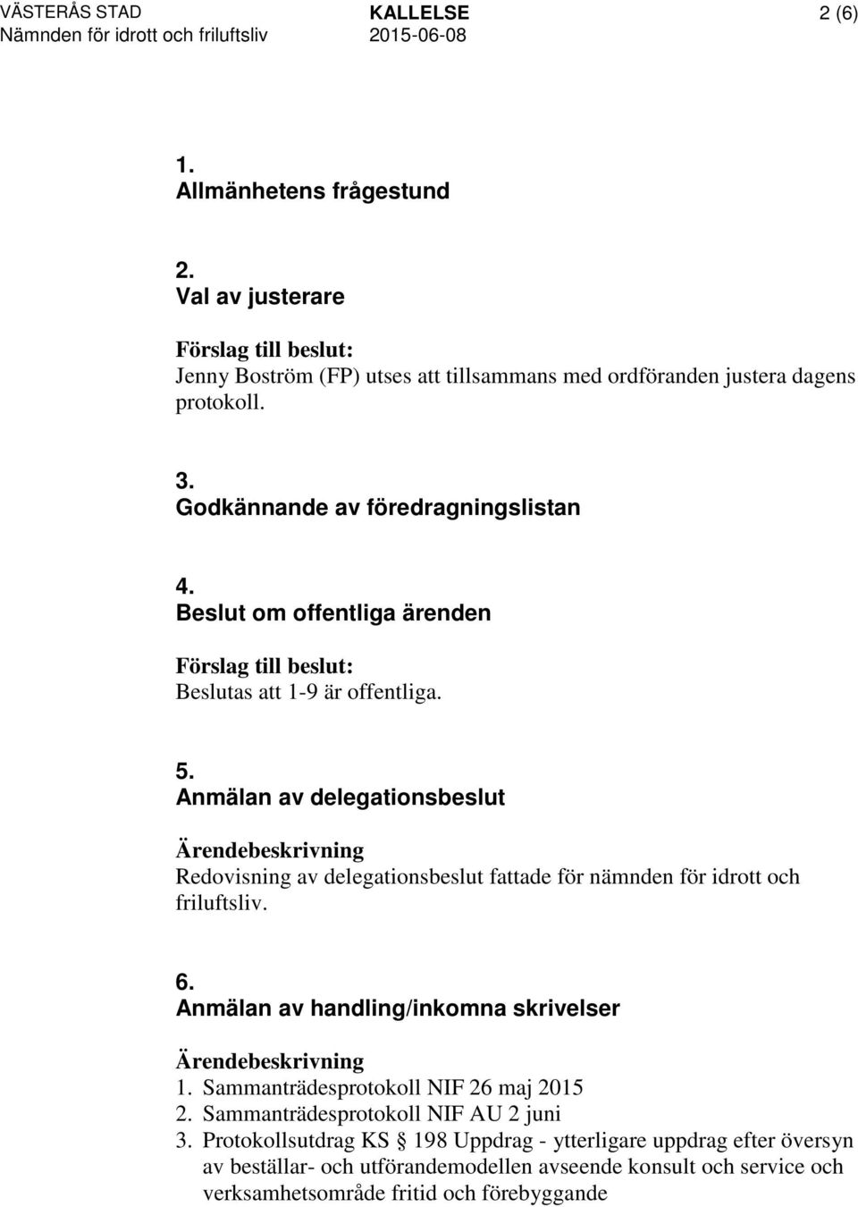 Anmälan av delegationsbeslut Redovisning av delegationsbeslut fattade för nämnden för idrott och friluftsliv. 6. Anmälan av handling/inkomna skrivelser 1.