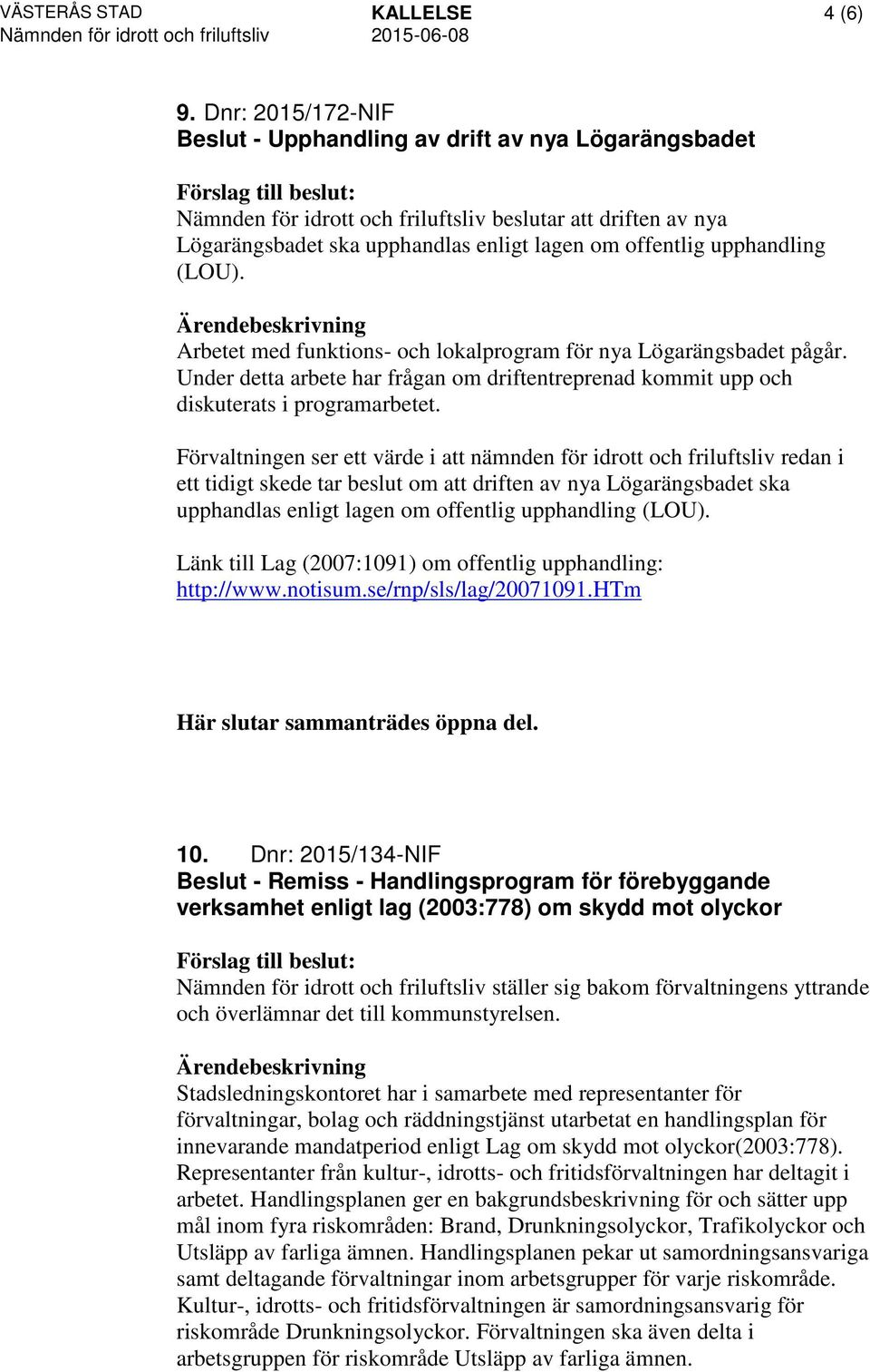 upphandling (LOU). Arbetet med funktions- och lokalprogram för nya Lögarängsbadet pågår. Under detta arbete har frågan om driftentreprenad kommit upp och diskuterats i programarbetet.