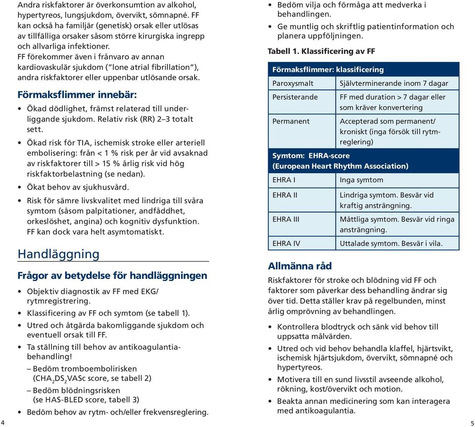 FF förekommer även i frånvaro av annan kardiovaskulär sjukdom ( lone atrial fibrillation ), andra riskfaktorer eller uppenbar utlösande orsak.