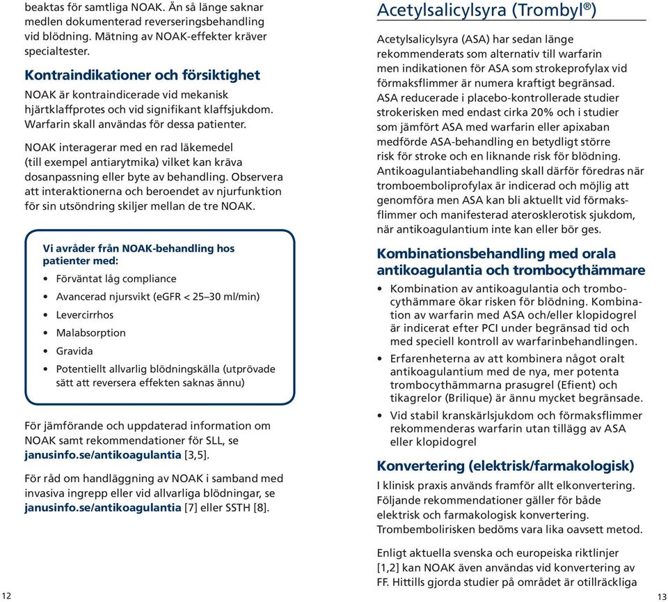 NOAK interagerar med en rad läkemedel (till exempel antiarytmika) vilket kan kräva dosanpassning eller byte av behandling.