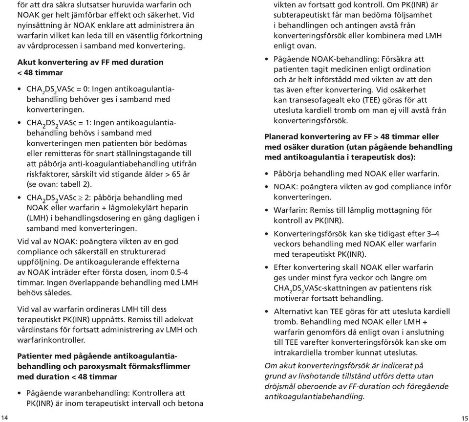 Akut konvertering av FF med duration < 48 timmar CHA 2 DS 2 VASc = 0: Ingen antikoagulantiabehandling behöver ges i samband med konverteringen.