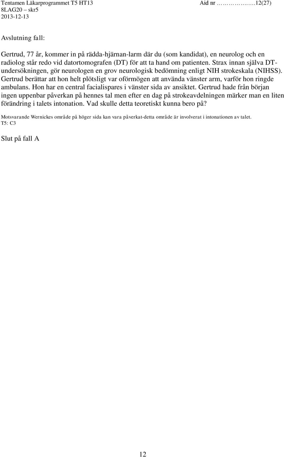 Gertrud berättar att hon helt plötsligt var oförmögen att använda vänster arm, varför hon ringde ambulans. Hon har en central facialispares i vänster sida av ansiktet.