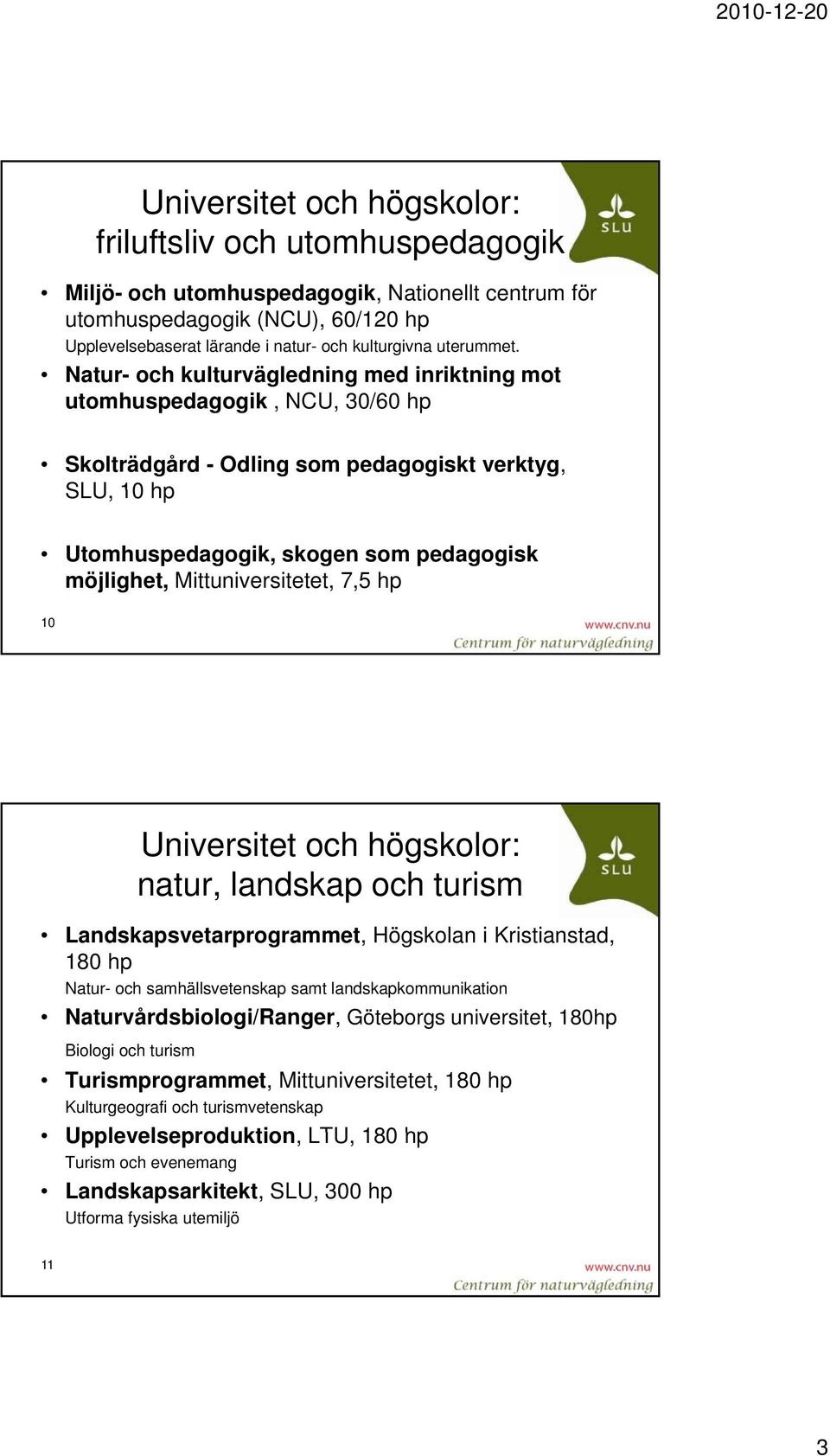 Natur- och kulturvägledning med inriktning mot utomhuspedagogik, NCU, 30/60 hp Skolträdgård - Odling som pedagogiskt verktyg, SLU, 10 hp Utomhuspedagogik, skogen som pedagogisk möjlighet,