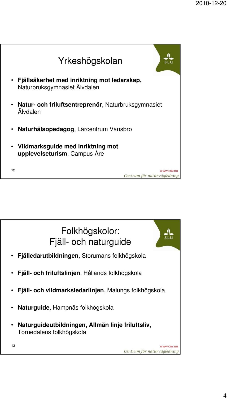 Folkhögskolor: Fjäll- och naturguide Fjälledarutbildningen, Storumans folkhögskola Fjäll- och friluftslinjen, Hållands folkhögskola