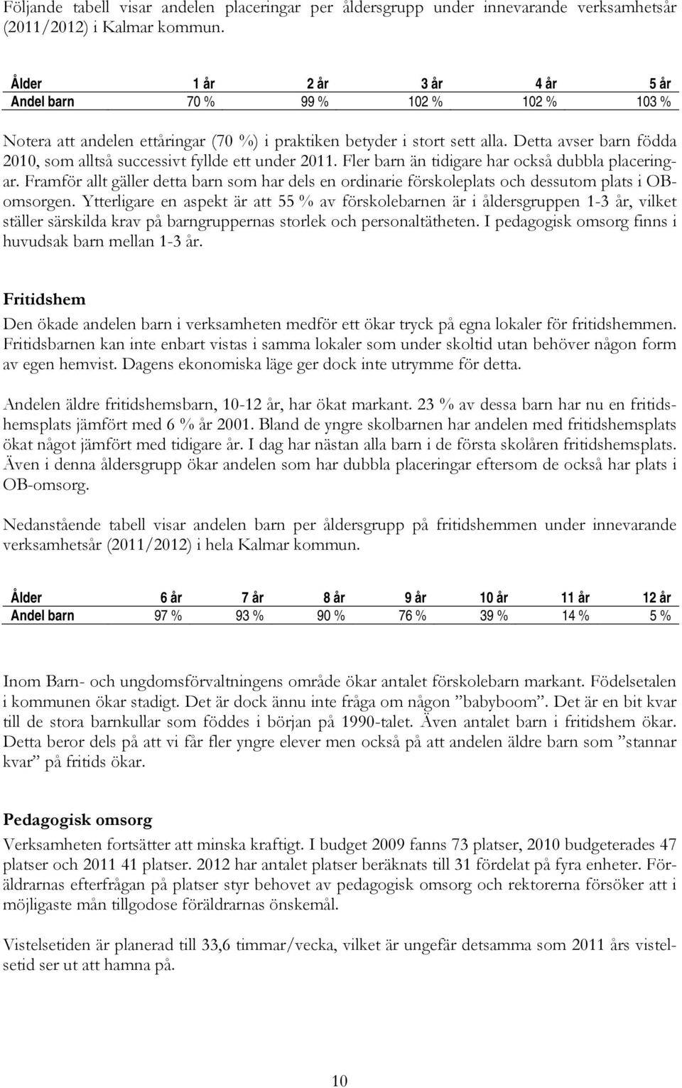 Detta avser barn födda 2010, som alltså successivt fyllde ett under 2011. Fler barn än tidigare har också dubbla placeringar.