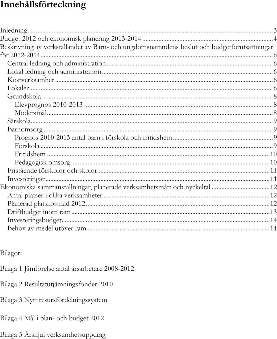 .. 9 Prognos 2010-2013 antal barn i förskola och fritidshem... 9 Förskola... 9 Fritidshem... 10 Pedagogisk omsorg... 10 Fristående förskolor och skolor... 11 Investeringar.