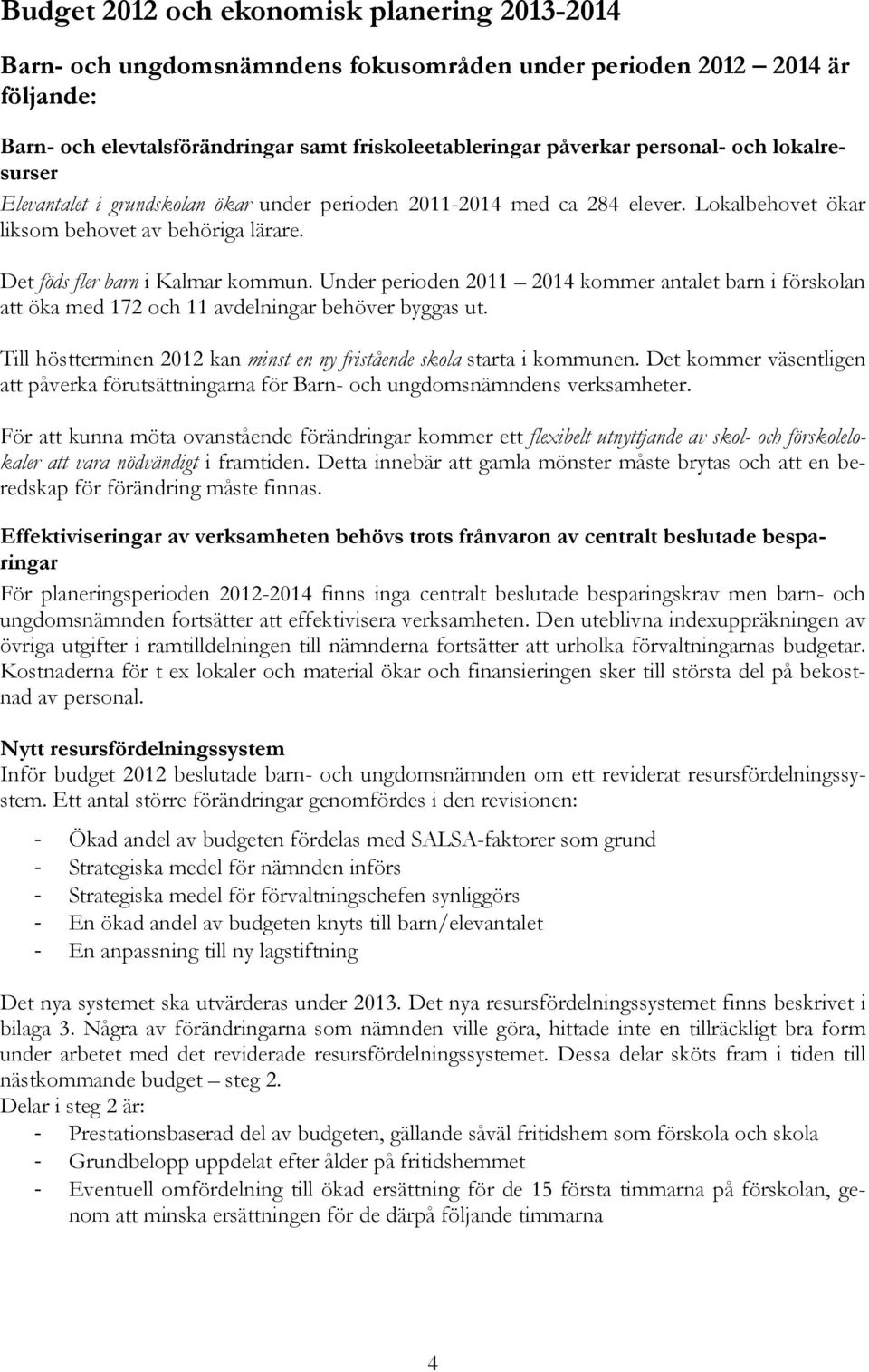 Under perioden 2011 2014 kommer antalet barn i förskolan att öka med 172 och 11 avdelningar behöver byggas ut. Till höstterminen 2012 kan minst en ny fristående skola starta i kommunen.