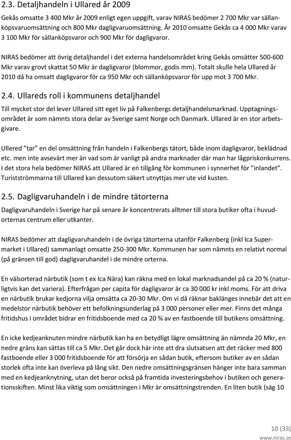 NIRAS bedömer att övrig detaljhandel i det externa handelsområdet kring Gekås omsätter 500 600 Mkr varav grovt skattat 50 Mkr är dagligvaror (blommor, godis mm).