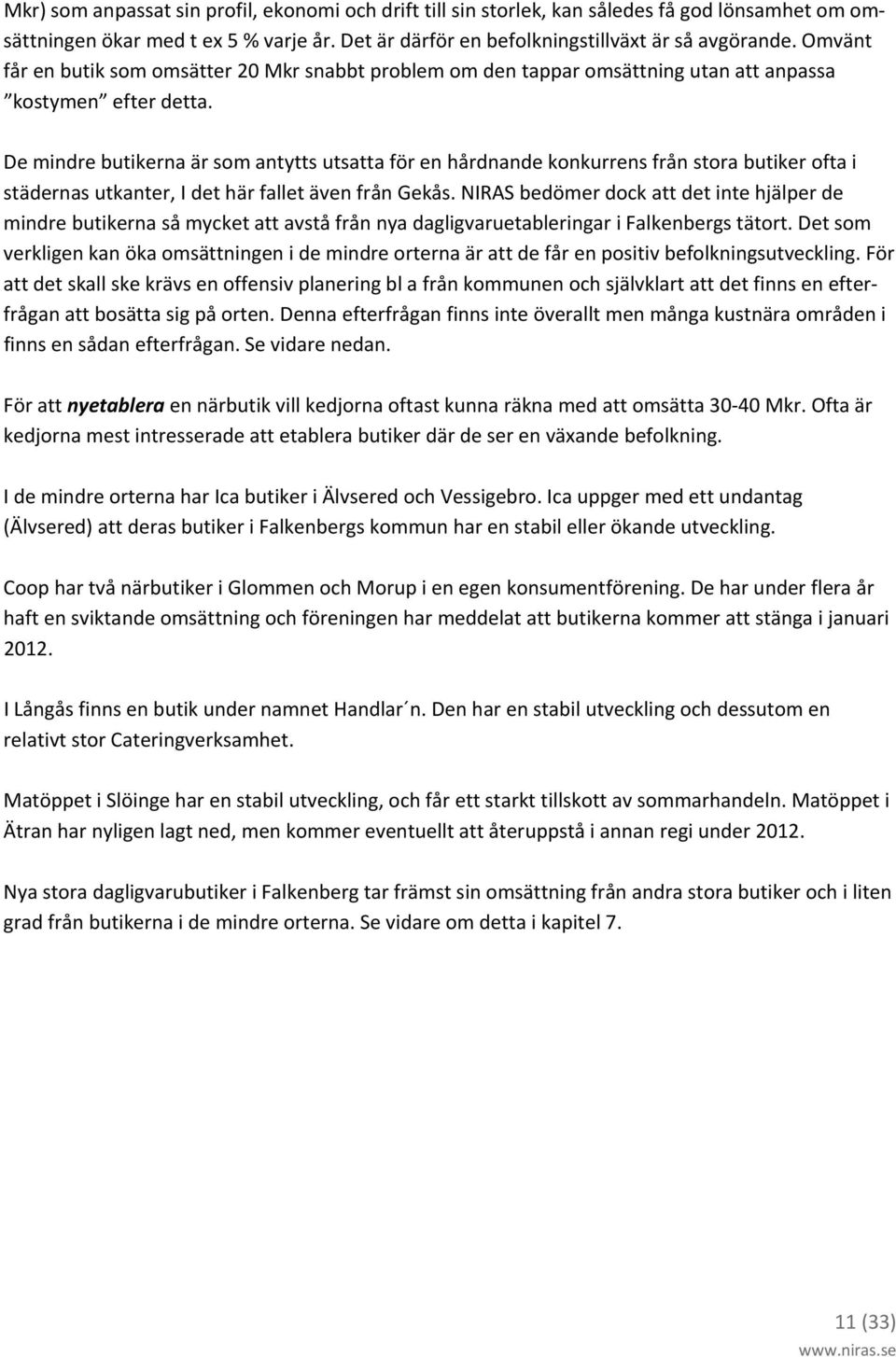 De mindre butikerna är som antytts utsatta för en hårdnande konkurrens från stora butiker ofta i städernas utkanter, I det här fallet även från Gekås.