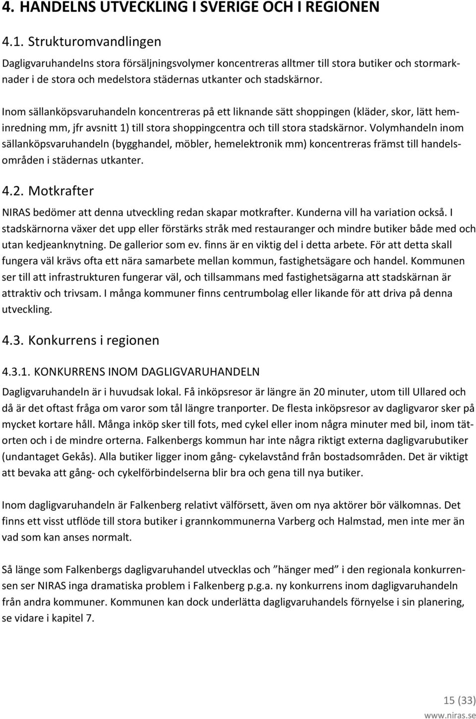 Inom sällanköpsvaruhandeln koncentreras på ett liknande sätt shoppingen (kläder, skor, lätt heminredning mm, jfr avsnitt 1) till stora shoppingcentra och till stora stadskärnor.