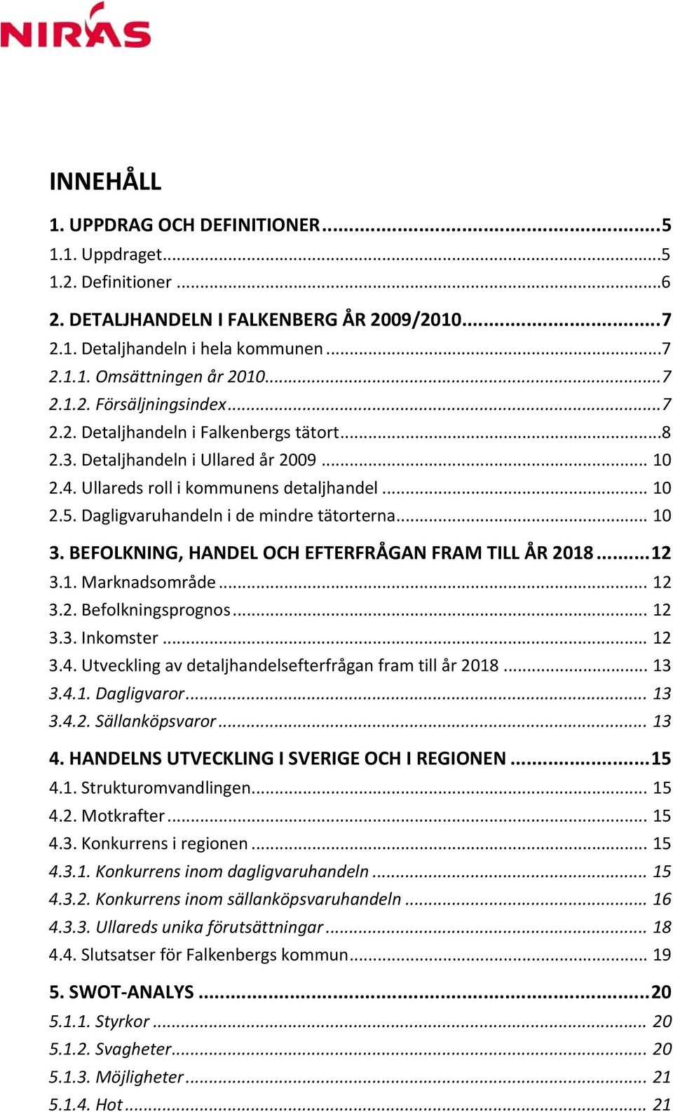 Dagligvaruhandeln i de mindre tätorterna... 10 3. BEFOLKNING, HANDEL OCH EFTERFRÅGAN FRAM TILL ÅR 2018... 12 3.1. Marknadsområde... 12 3.2. Befolkningsprognos... 12 3.3. Inkomster... 12 3.4.