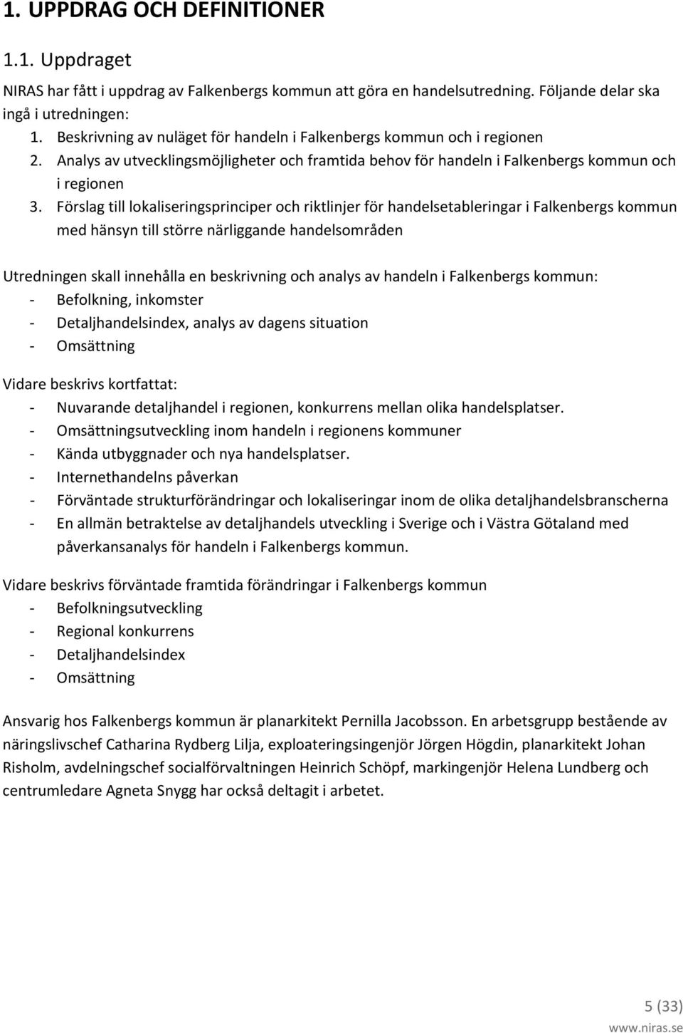Förslag till lokaliseringsprinciper och riktlinjer för handelsetableringar i Falkenbergs kommun med hänsyn till större närliggande handelsområden Utredningen skall innehålla en beskrivning och analys