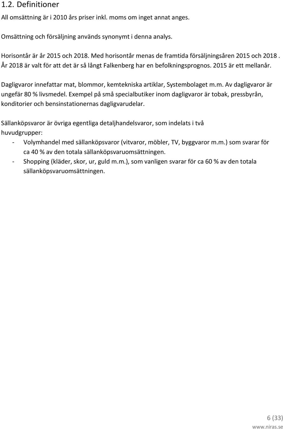 Dagligvaror innefattar mat, blommor, kemtekniska artiklar, Systembolaget m.m. Av dagligvaror är ungefär 80 % livsmedel.
