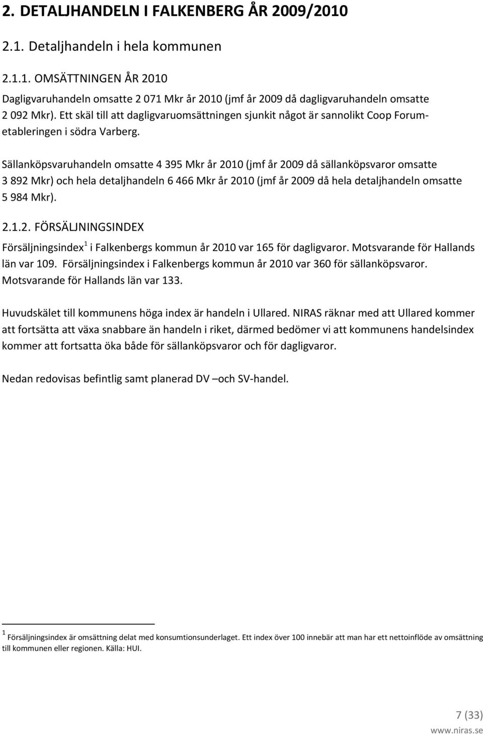 Sällanköpsvaruhandeln omsatte 4 395 Mkr år 2010 (jmf år 2009 då sällanköpsvaror omsatte 3 892 Mkr) och hela detaljhandeln 6 466 Mkr år 2010 (jmf år 2009 då hela detaljhandeln omsatte 5 984 Mkr). 2.1.2. FÖRSÄLJNINGSINDEX Försäljningsindex 1 i Falkenbergs kommun år 2010 var 165 för dagligvaror.