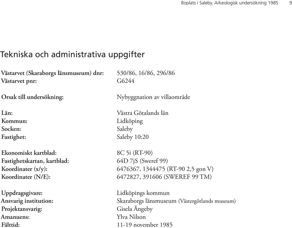 undersökning: Nybyggnation av villaområde Län: Västra Götalands län Kommun: Lidköping Socken: Saleby Fastighet: Saleby 10:20 Ekonomiskt kartblad: 8C 5i (RT-90)