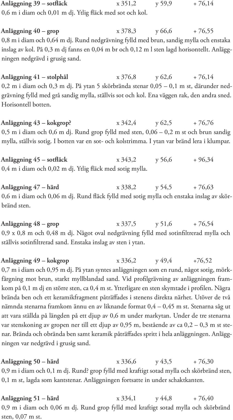 Anläggning 41 stolphål x 376,8 y 62,6 + 76,14 0,2 m i diam och 0,3 m dj. På ytan 5 skörbrända stenar 0,05 0,1 m st, därunder nedgrävning fylld med grå sandig mylla, ställvis sot och kol.