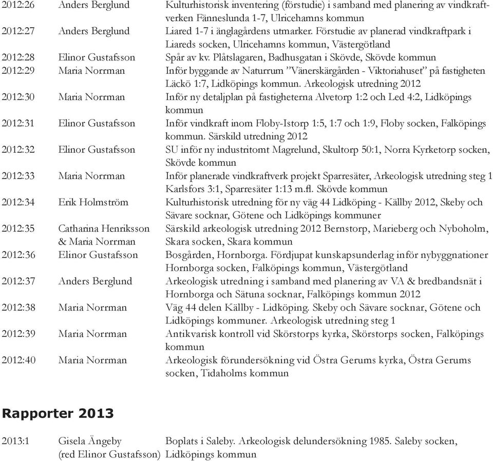 Plåtslagaren, Badhusgatan i Skövde, Skövde kommun 2012:29 Maria Norrman Inför byggande av Naturrum Vänerskärgården - Viktoriahuset på fastigheten Läckö 1:7, Lidköpings kommun.