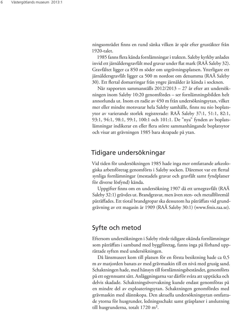 Ytterligare ett järnåldersgravfält ligger ca 500 m nordost om detsamma (RAÄ Saleby 30). Ett flertal domarringar från yngre järnålder är kända i socknen.