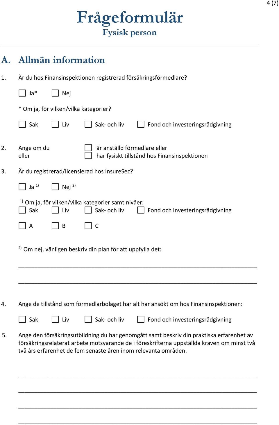 1) 2) 1) Om ja, för vilken/vilka kategorier samt nivåer: Sak Liv Sak- och liv Fond och investeringsrådgivning A B C 2) Om nej, vänligen beskriv din plan för att uppfylla det: 4.