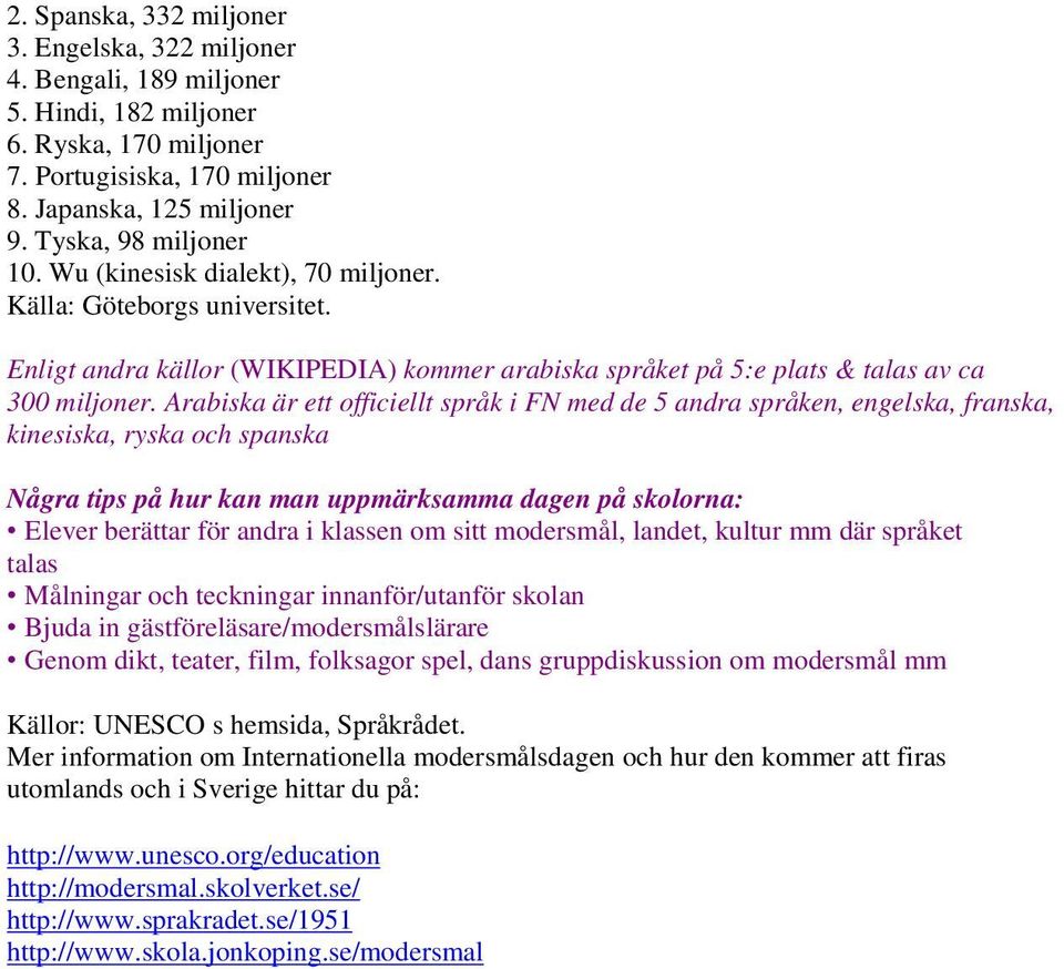 Arabiska är ett officiellt språk i FN med de 5 andra språken, engelska, franska, kinesiska, ryska och spanska Några tips på hur kan man uppmärksamma dagen på skolorna: Elever berättar för andra i