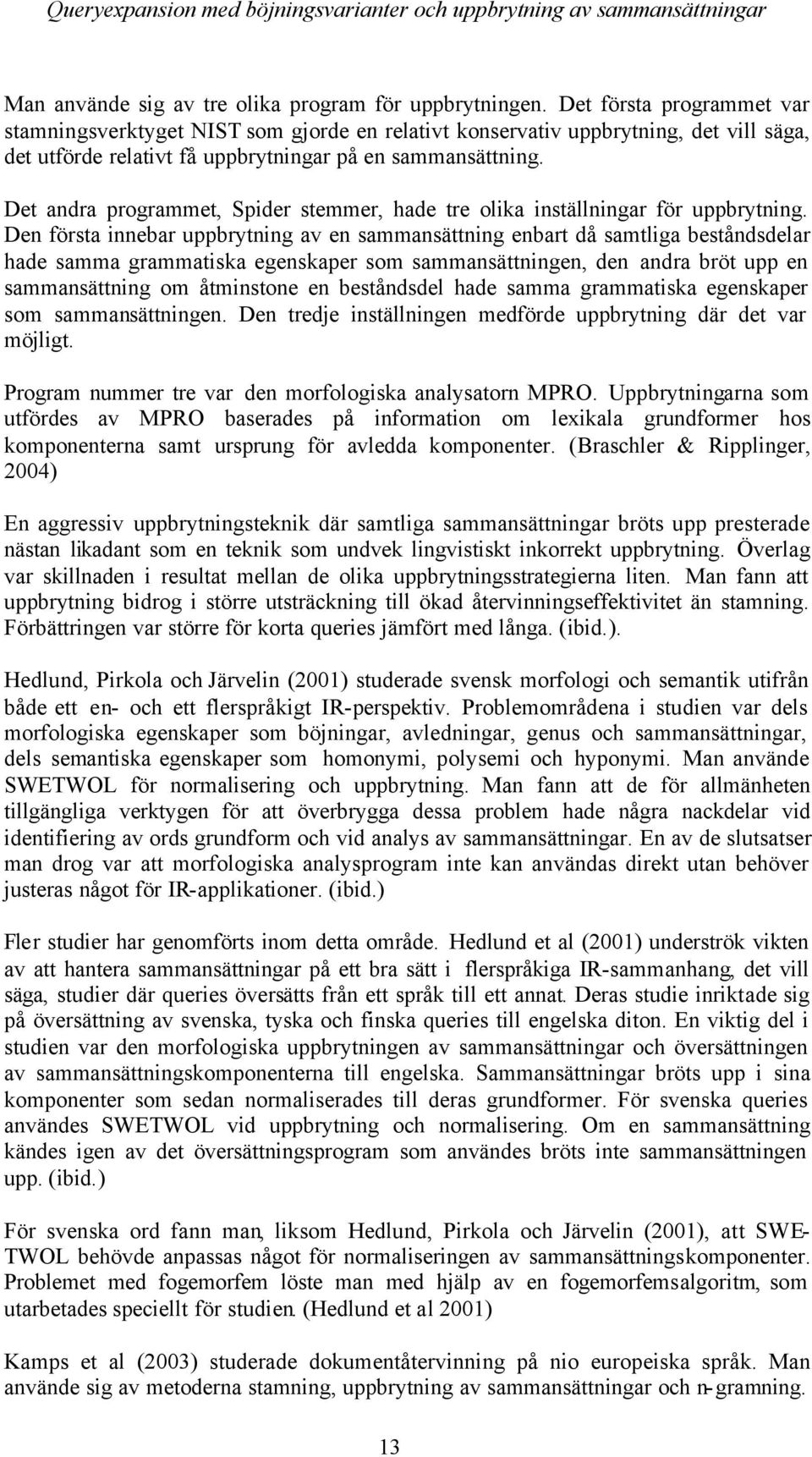 Det andra programmet, Spider stemmer, hade tre olika inställningar för uppbrytning.