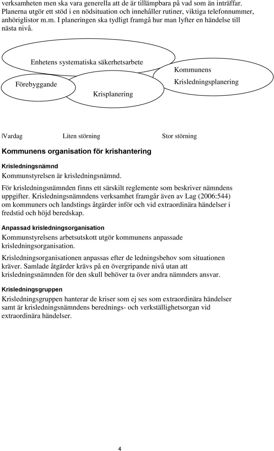 Kommunstyrelsen är krisledningsnämnd. För krisledningsnämnden finns ett särskilt reglemente som beskriver nämndens uppgifter.