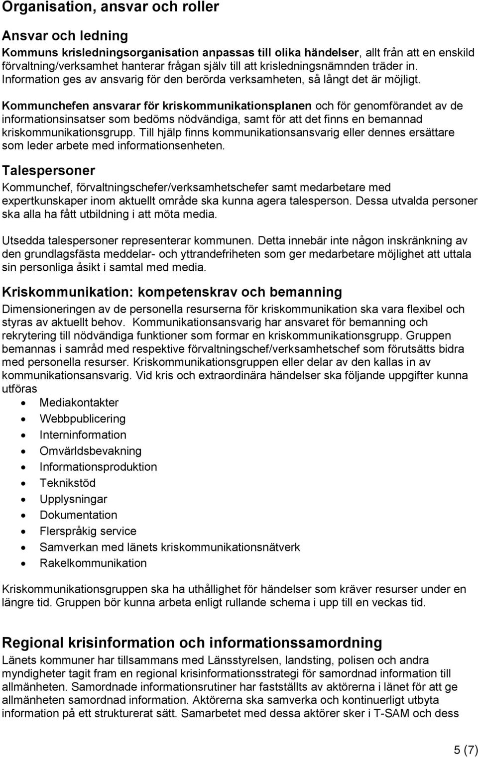 Kommunchefen ansvarar för kriskommunikationsplanen och för genomförandet av de informationsinsatser som bedöms nödvändiga, samt för att det finns en bemannad kriskommunikationsgrupp.