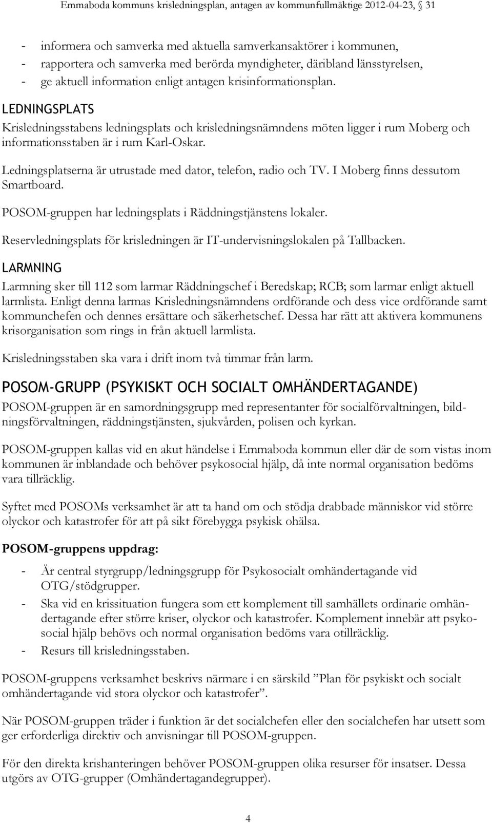 Ledningsplatserna är utrustade med dator, telefon, radio och TV. I Moberg finns dessutom Smartboard. POSOM-gruppen har ledningsplats i Räddningstjänstens lokaler.